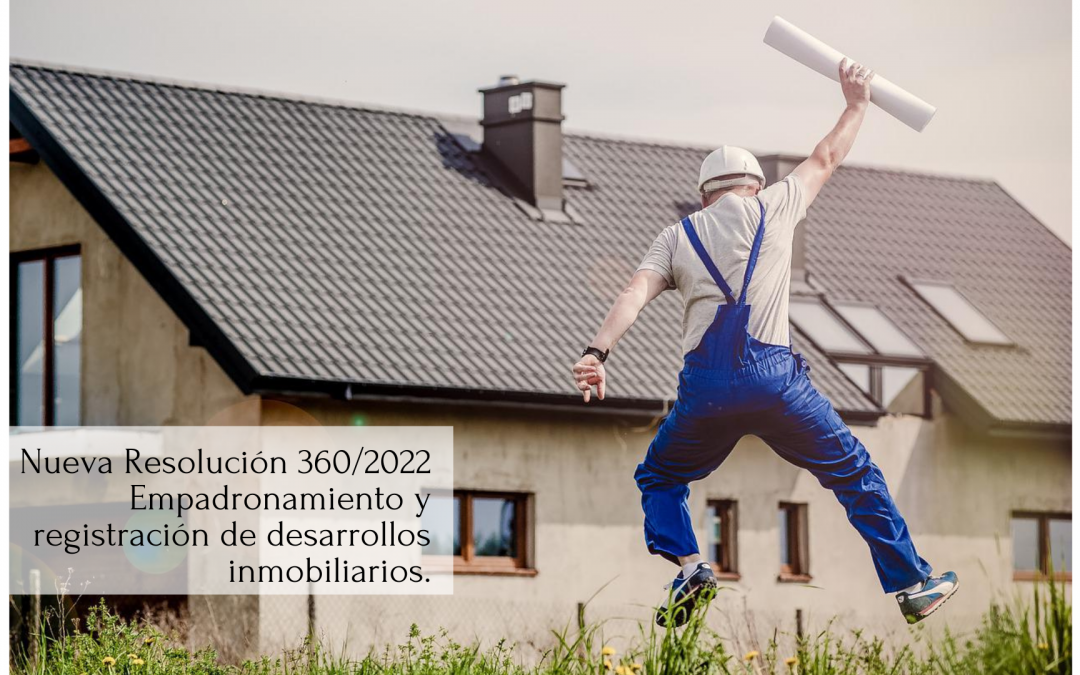 Nueva Resolución 360/2022 Empadronamiento y registración de desarrollos inmobiliarios.